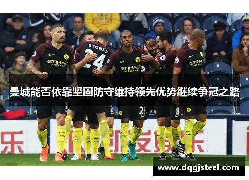 曼城能否依靠坚固防守维持领先优势继续争冠之路