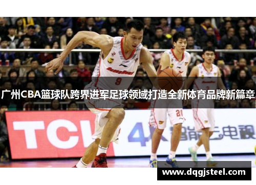 广州CBA篮球队跨界进军足球领域打造全新体育品牌新篇章