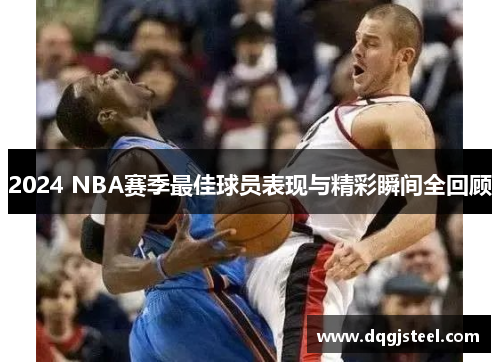 2024 NBA赛季最佳球员表现与精彩瞬间全回顾