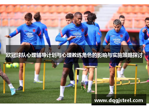 欧冠球队心理辅导计划与心理教练角色的影响与实施策略探讨