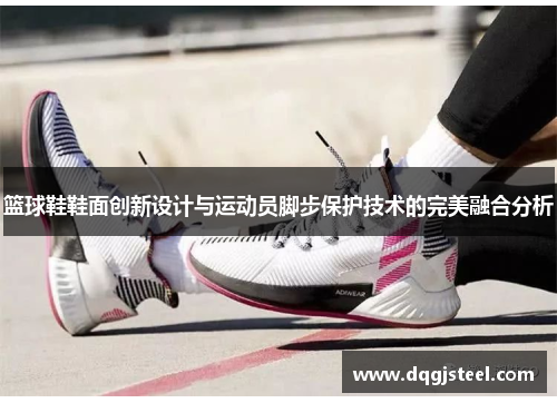 篮球鞋鞋面创新设计与运动员脚步保护技术的完美融合分析